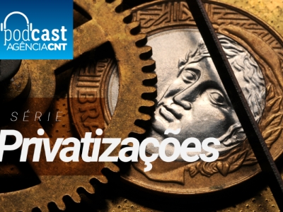 Sistema CNT lança série de podcasts sobre as privatizações